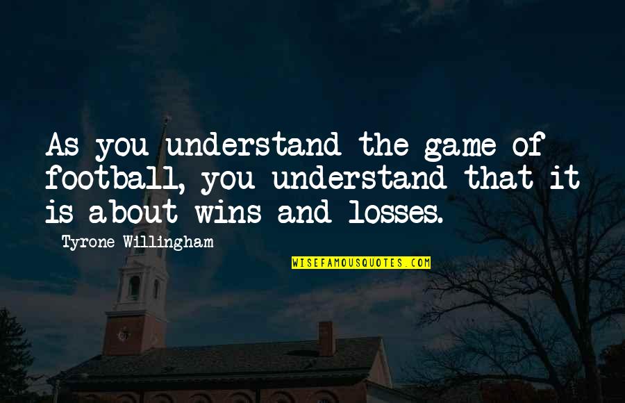 Willingham Quotes By Tyrone Willingham: As you understand the game of football, you