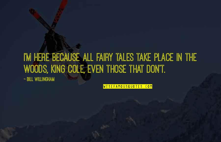 Willingham's Quotes By Bill Willingham: I'm here because all fairy tales take place Willingham's Quotes By Bill Willingham: I'm here because all fairy tales take place