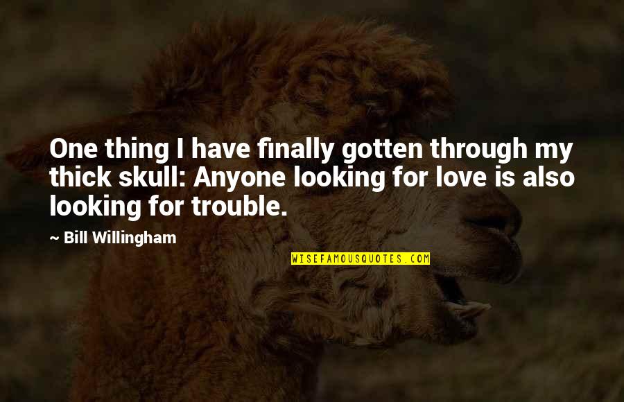 Willingham's Quotes By Bill Willingham: One thing I have finally gotten through my Willingham's Quotes By Bill Willingham: One thing I have finally gotten through my