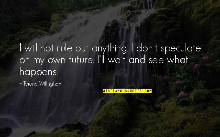 Willingham's Quotes By Tyrone Willingham: I will not rule out anything. I don't