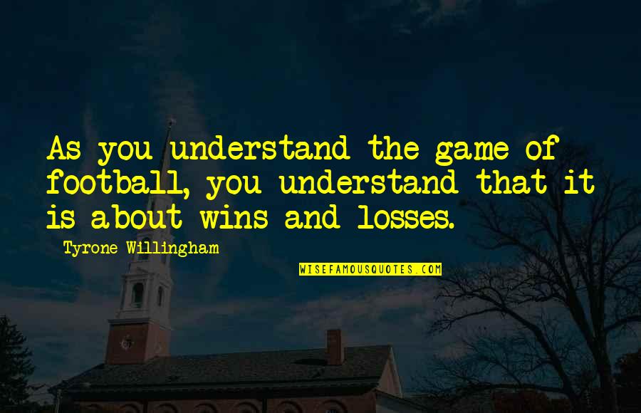 Willingham's Quotes By Tyrone Willingham: As you understand the game of football, you Willingham's Quotes By Tyrone Willingham: As you understand the game of football, you