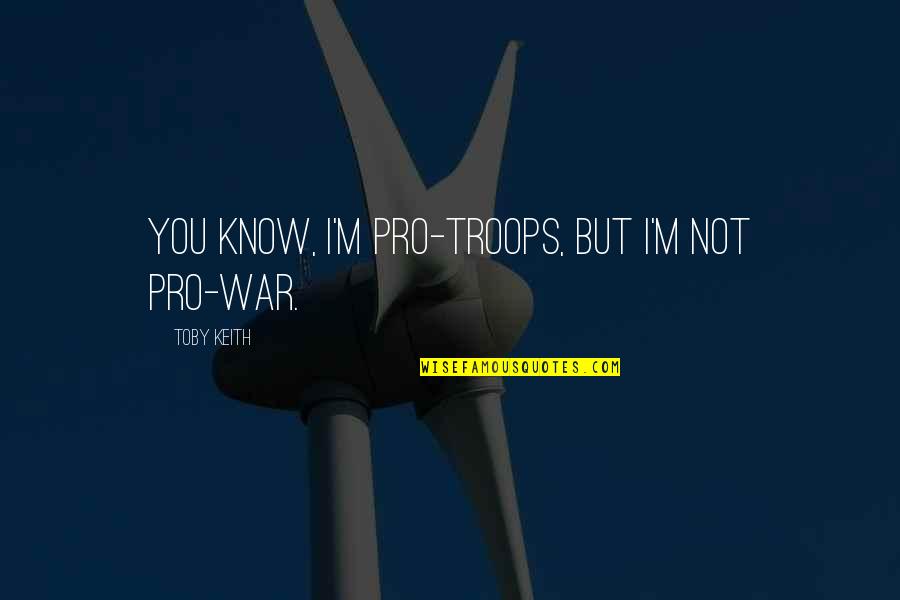 Willingness To Assist Quotes By Toby Keith: You know, I'm pro-troops, but I'm not pro-war.