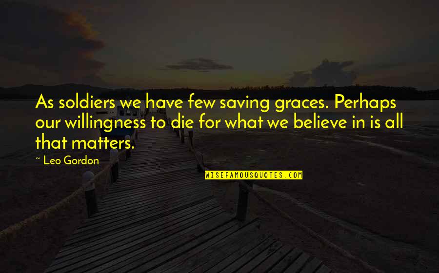 Willingness To Die Quotes By Leo Gordon: As soldiers we have few saving graces. Perhaps