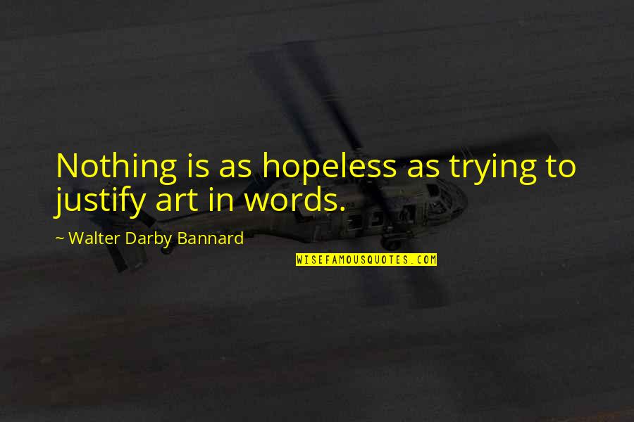 Willingness To Help Quotes By Walter Darby Bannard: Nothing is as hopeless as trying to justify