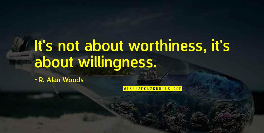 Willingness To Practice Quotes By R. Alan Woods: It's not about worthiness, it's about willingness.
