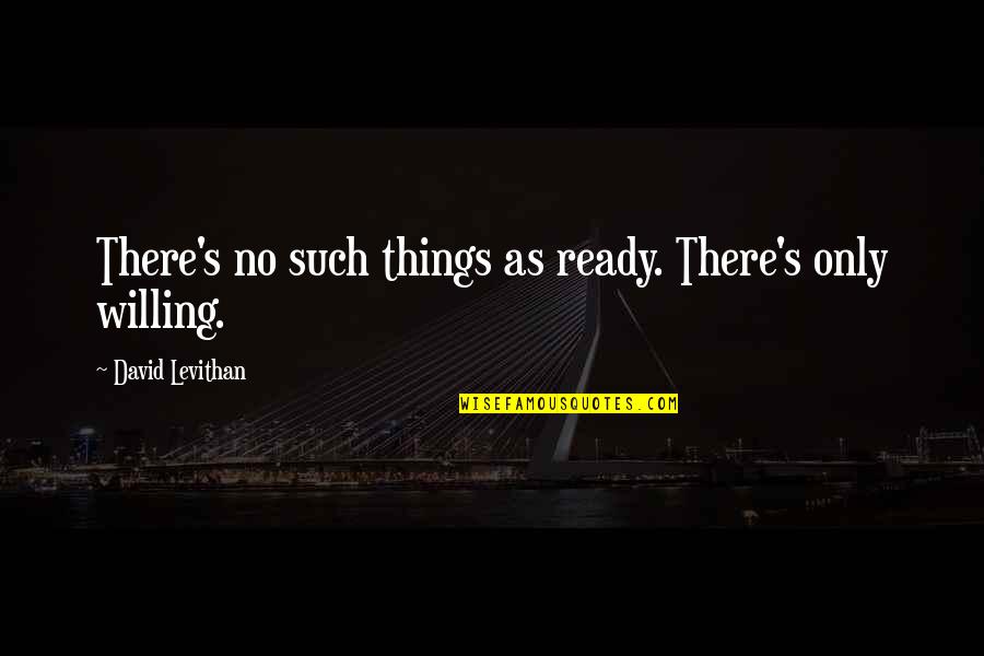 Willing's Quotes By David Levithan: There's no such things as ready. There's only