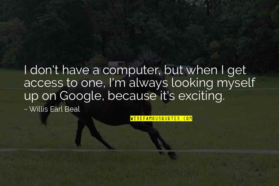 Willis Earl Beal Quotes By Willis Earl Beal: I don't have a computer, but when I Willis Earl Beal Quotes By Willis Earl Beal: I don't have a computer, but when I