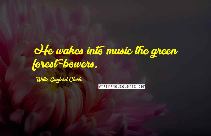 Willis Gaylord Clark quotes: He wakes into music the green forest-bowers.