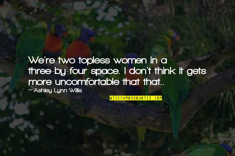 Willis Quotes By Ashley Lynn Willis: We're two topless women in a three-by-four space.