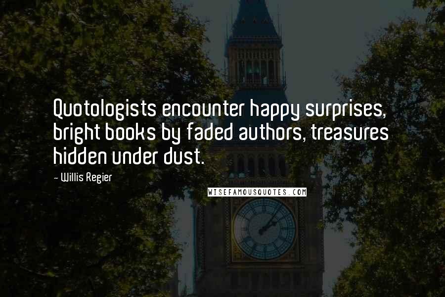 Willis Regier quotes: Quotologists encounter happy surprises, bright books by faded authors, treasures hidden under dust.