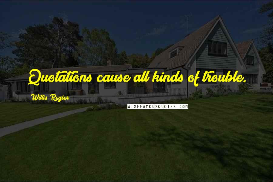 Willis Regier quotes: Quotations cause all kinds of trouble.