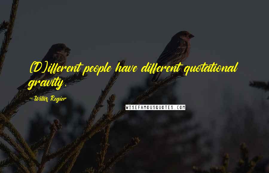 Willis Regier quotes: [D]ifferent people have different quotational gravity.