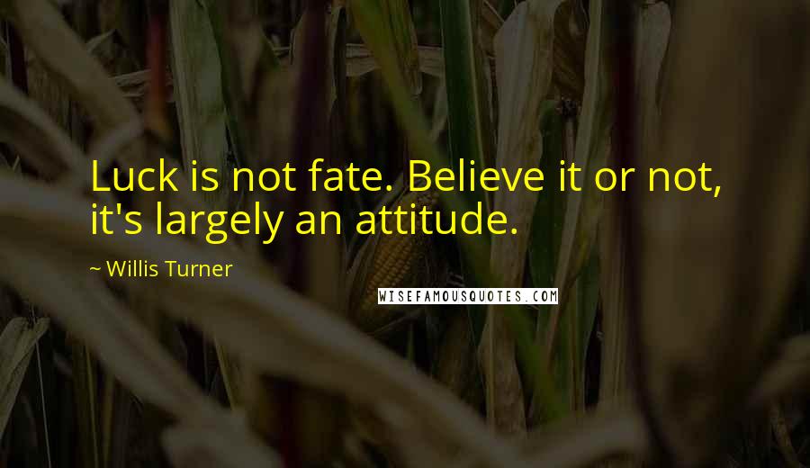 Willis Turner quotes: Luck is not fate. Believe it or not, it's largely an attitude.