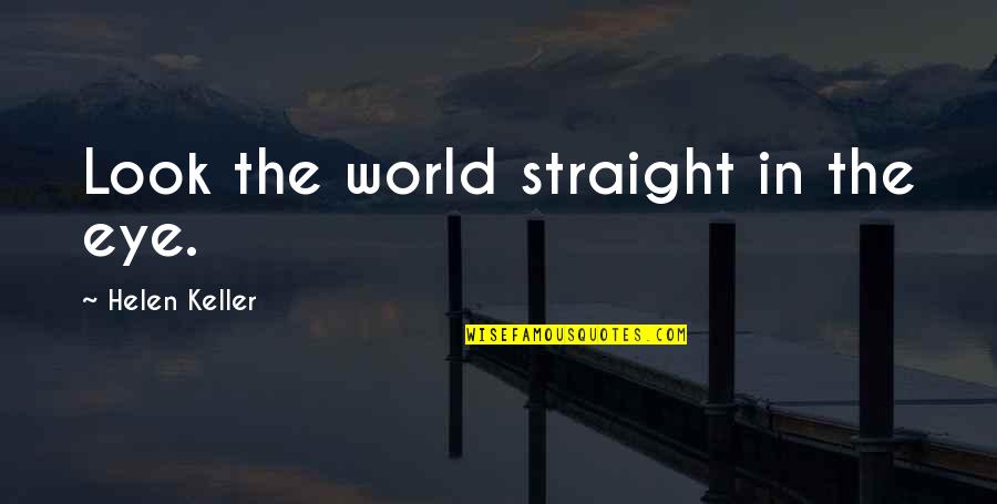 Willkommen Zuhause Quotes By Helen Keller: Look the world straight in the eye. Willkommen Zuhause Quotes By Helen Keller: Look the world straight in the eye.