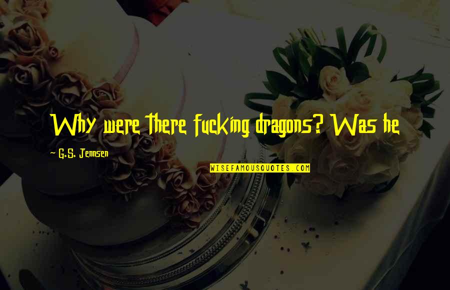 Willloughby Quotes By G.S. Jennsen: Why were there fucking dragons? Was he Willloughby Quotes By G.S. Jennsen: Why were there fucking dragons? Was he