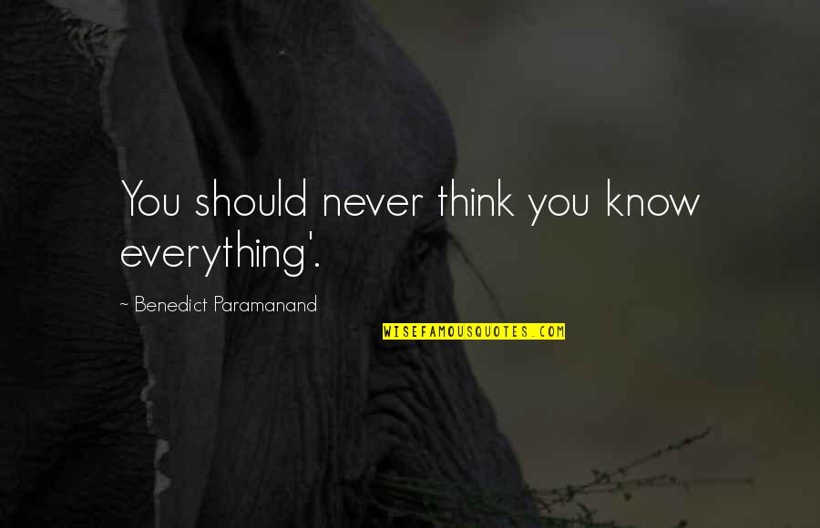 Willmaker Quotes By Benedict Paramanand: You should never think you know everything'. Willmaker Quotes By Benedict Paramanand: You should never think you know everything'.