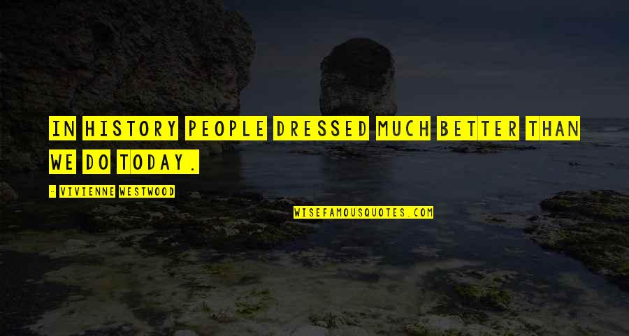 Willmarth Family Quotes By Vivienne Westwood: In history people dressed much better than we Willmarth Family Quotes By Vivienne Westwood: In history people dressed much better than we