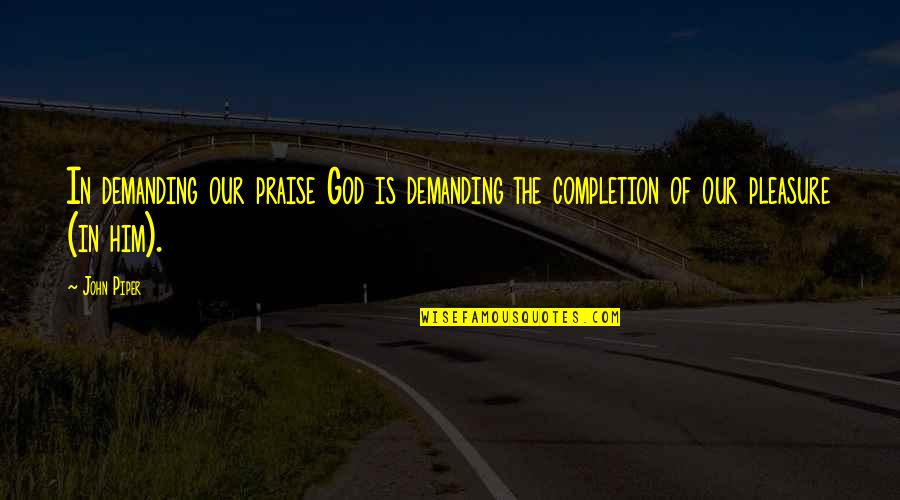 Willmott Quotes By John Piper: In demanding our praise God is demanding the