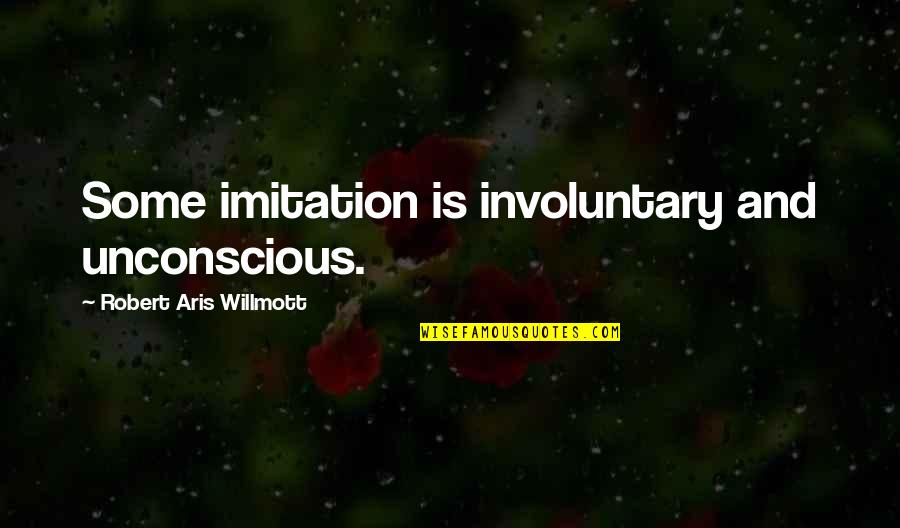 Willmott Quotes By Robert Aris Willmott: Some imitation is involuntary and unconscious.