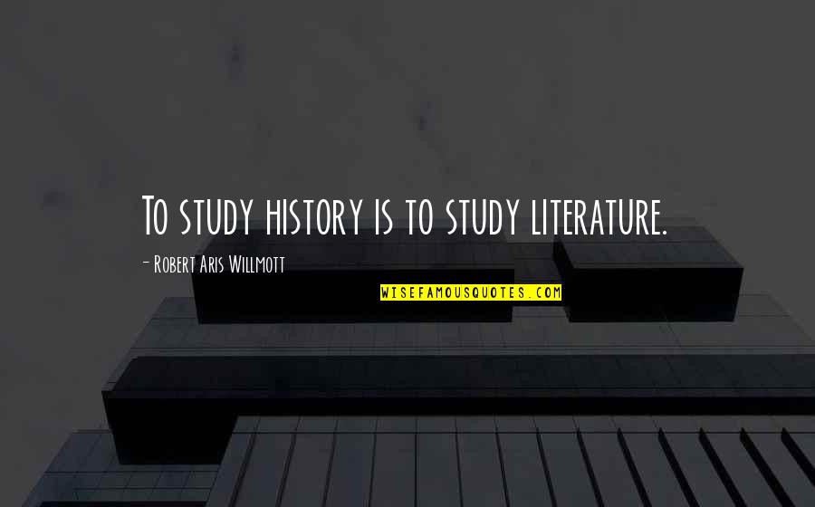 Willmott Quotes By Robert Aris Willmott: To study history is to study literature.