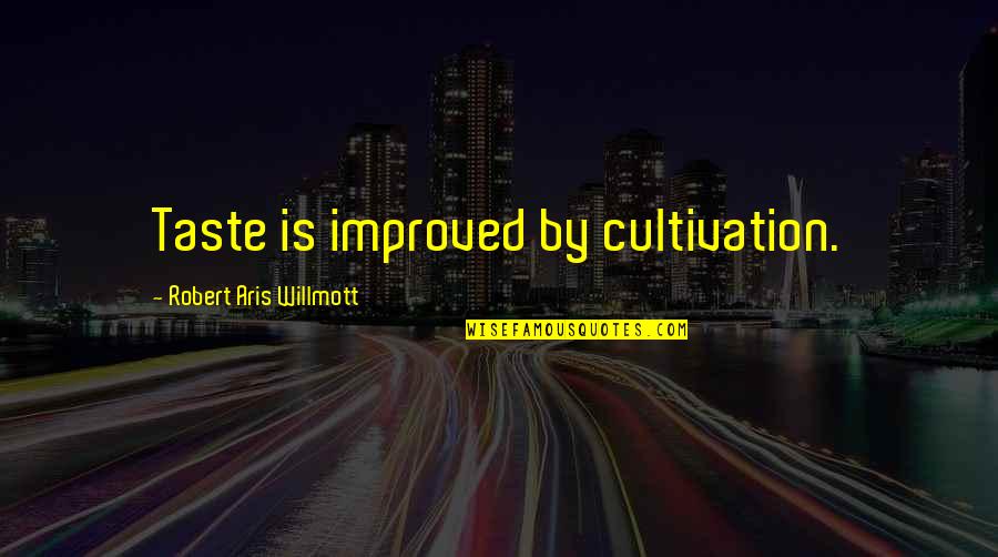 Willmott Quotes By Robert Aris Willmott: Taste is improved by cultivation.