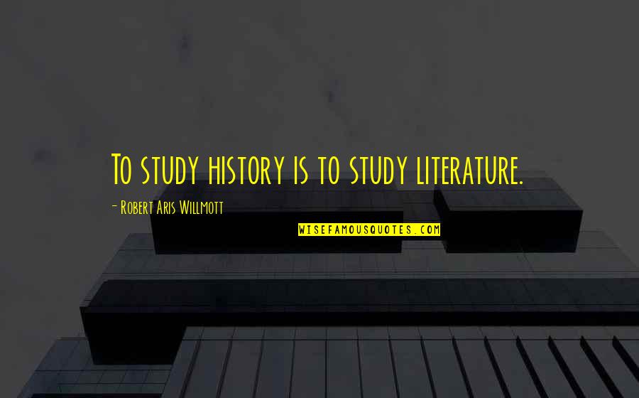 Willmott V Quotes By Robert Aris Willmott: To study history is to study literature. Willmott V Quotes By Robert Aris Willmott: To study history is to study literature.