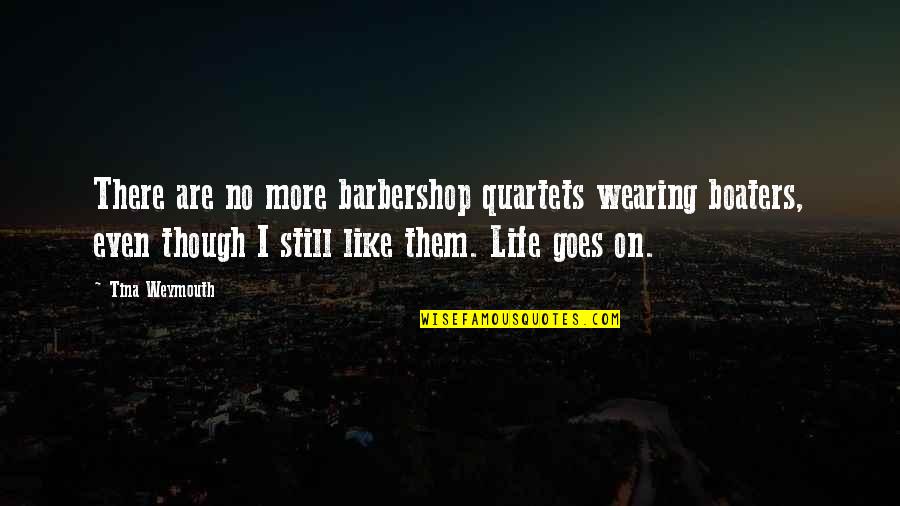 Willo Quotes By Tina Weymouth: There are no more barbershop quartets wearing boaters,