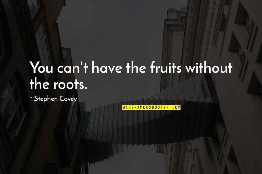 Willocks Brick Quotes By Stephen Covey: You can't have the fruits without the roots. Willocks Brick Quotes By Stephen Covey: You can't have the fruits without the roots.