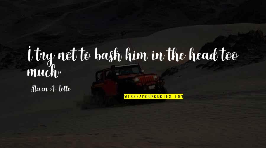 Willocks Quotes By Steven A. Tolle: I try not to bash him in the Willocks Quotes By Steven A. Tolle: I try not to bash him in the
