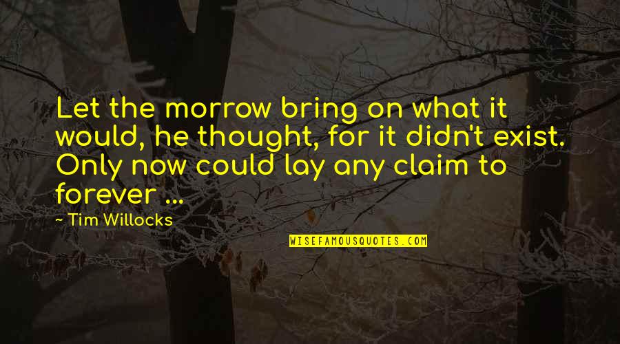 Willocks Quotes By Tim Willocks: Let the morrow bring on what it would, Willocks Quotes By Tim Willocks: Let the morrow bring on what it would,