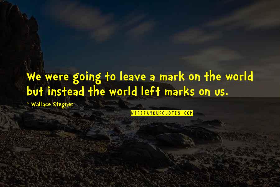 Willoughbys I Choose You Quotes By Wallace Stegner: We were going to leave a mark on Willoughbys I Choose You Quotes By Wallace Stegner: We were going to leave a mark on