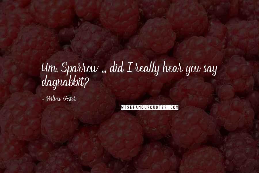 Willow Aster quotes: Um, Sparrow ... did I really hear you say dagnabbit?