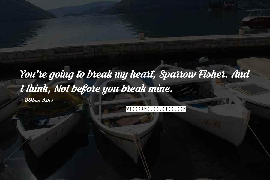 Willow Aster quotes: You're going to break my heart, Sparrow Fisher. And I think, Not before you break mine.