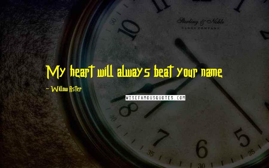 Willow Aster quotes: My heart will always beat your name
