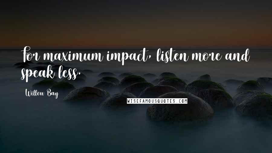 Willow Bay quotes: For maximum impact, listen more and speak less.