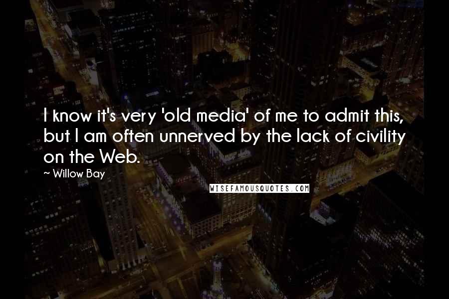 Willow Bay quotes: I know it's very 'old media' of me to admit this, but I am often unnerved by the lack of civility on the Web.