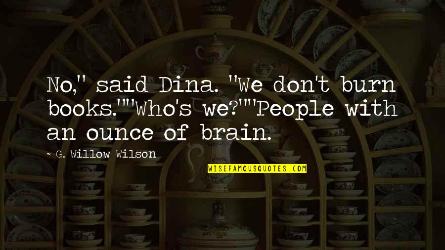 Willow Book Quotes By G. Willow Wilson: No," said Dina. "We don't burn books.""Who's we?""People