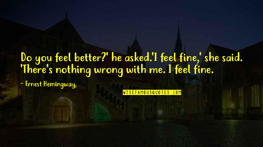 Willow Jenks Quotes By Ernest Hemingway,: Do you feel better?' he asked.'I feel fine,'