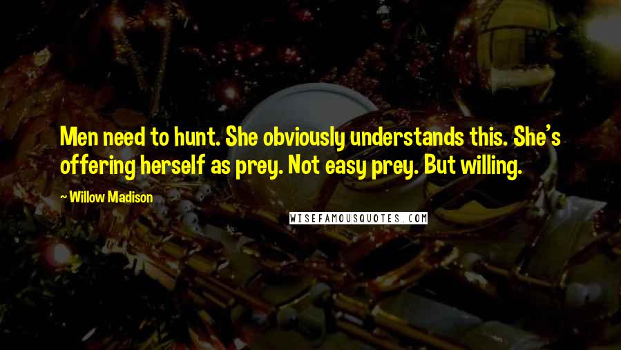 Willow Madison quotes: Men need to hunt. She obviously understands this. She's offering herself as prey. Not easy prey. But willing.