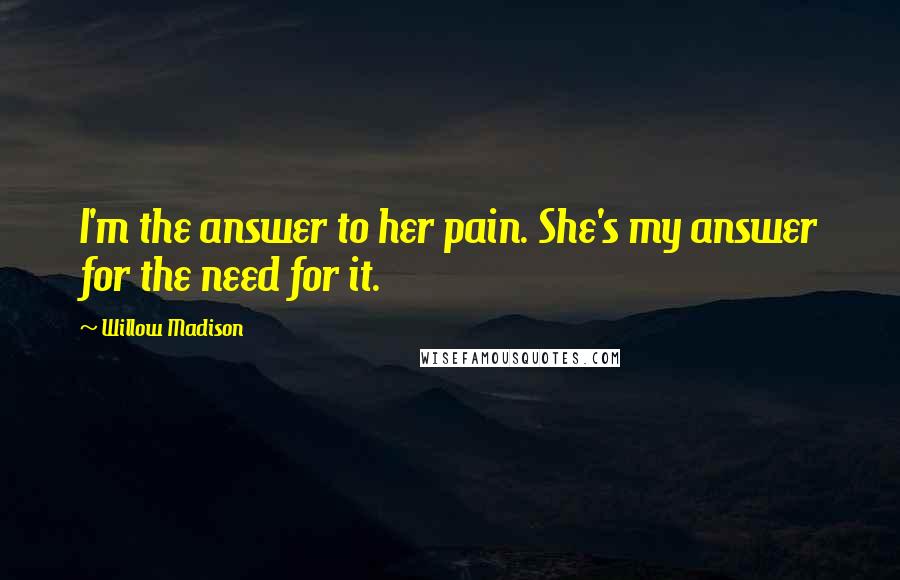 Willow Madison quotes: I'm the answer to her pain. She's my answer for the need for it.