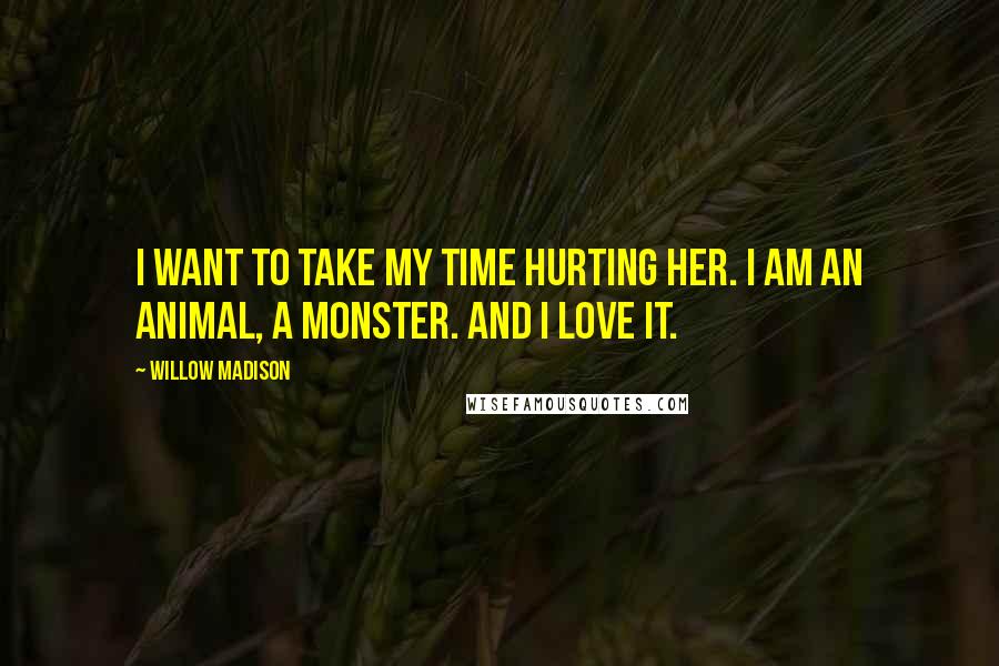 Willow Madison quotes: I want to take my time hurting her. I am an animal, a monster. and i love it.