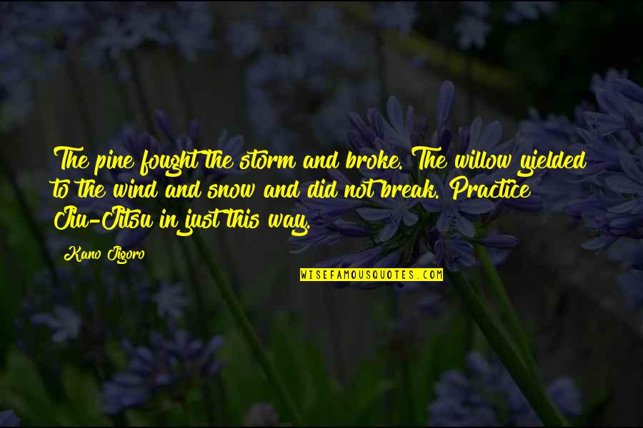 Willow Quotes By Kano Jigoro: The pine fought the storm and broke. The