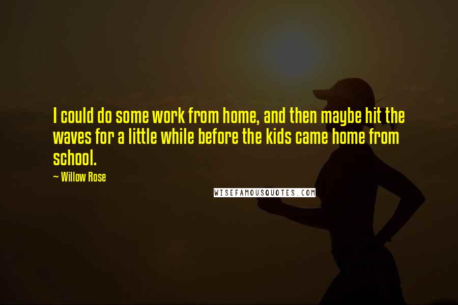 Willow Rose quotes: I could do some work from home, and then maybe hit the waves for a little while before the kids came home from school.
