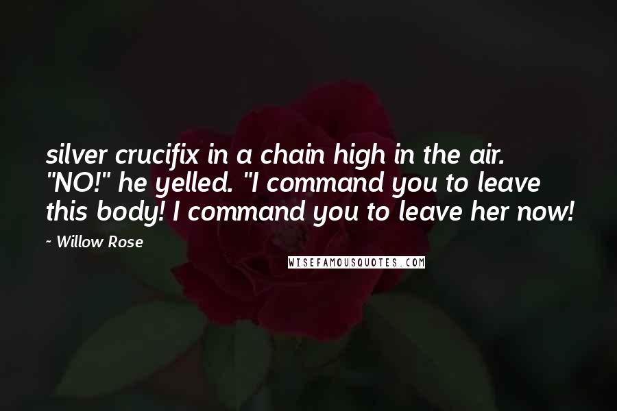 Willow Rose quotes: silver crucifix in a chain high in the air. "NO!" he yelled. "I command you to leave this body! I command you to leave her now!