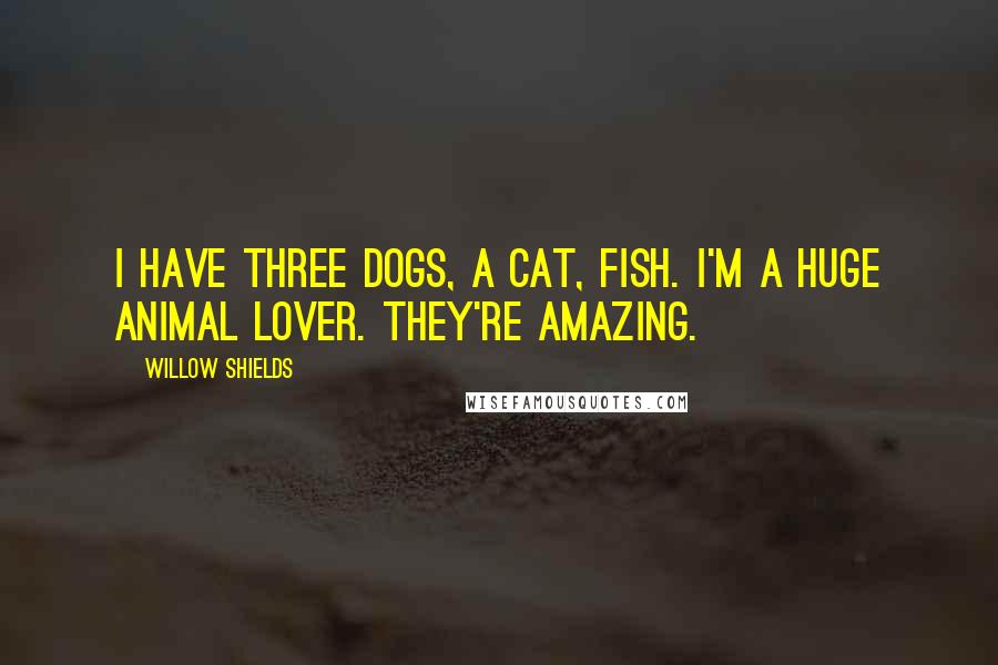 Willow Shields quotes: I have three dogs, a cat, fish. I'm a huge animal lover. They're amazing.
