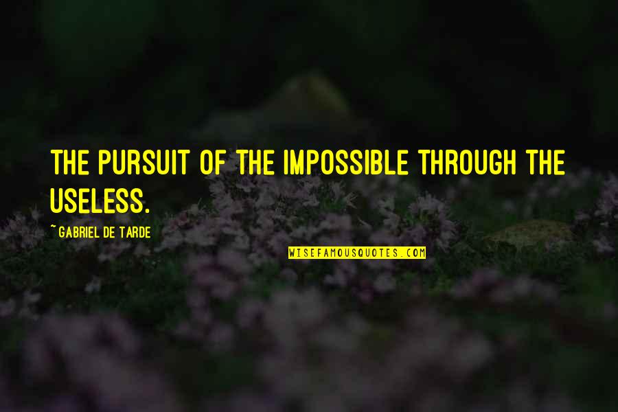 Willow Shields Quotes By Gabriel De Tarde: The pursuit of the impossible through the useless.