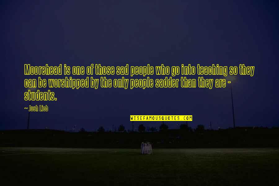 Willow Shields Quotes By Josh Lieb: Moorehead is one of those sad people who
