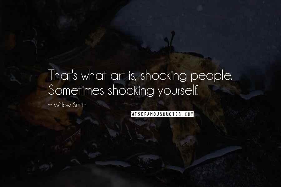 Willow Smith quotes: That's what art is, shocking people. Sometimes shocking yourself.