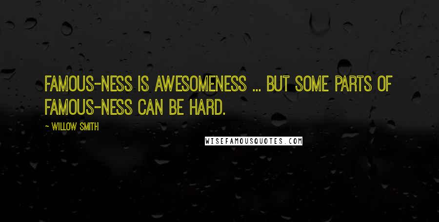 Willow Smith quotes: Famous-ness is awesomeness ... but some parts of famous-ness can be hard.