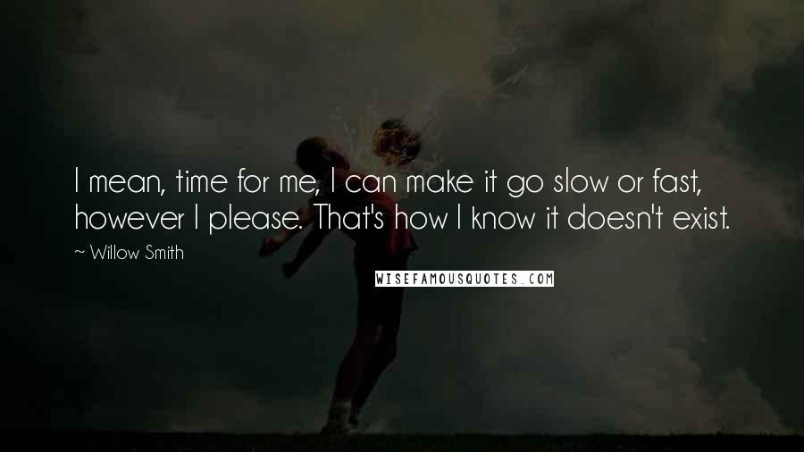 Willow Smith quotes: I mean, time for me, I can make it go slow or fast, however I please. That's how I know it doesn't exist. Willow Smith quotes: I mean, time for me, I can make it go slow or fast, however I please. That's how I know it doesn't exist.